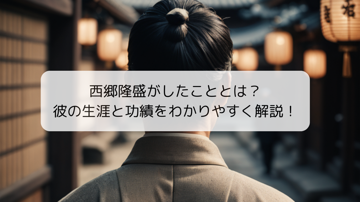 西郷隆盛がしたこととは？彼の生涯と功績をわかりやすく解説！